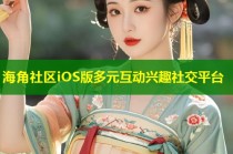 海角社区iOS版多元互动兴趣社交平台