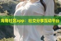海角社区app：社交分享互动平台