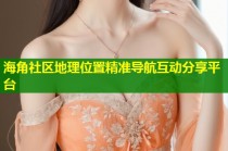 海角社区地理位置精准导航互动分享平台