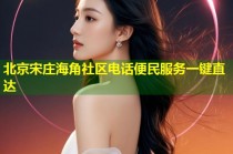 北京宋庄海角社区电话便民服务一键直达