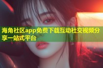 海角社区app免费下载互动社交视频分享一站式平台
