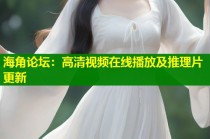 海角论坛：高清视频在线播放及推理片更新