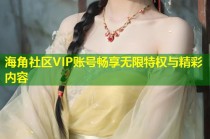 海角社区VIP账号畅享无限特权与精彩内容