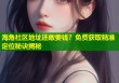 海角社区地址还敢要钱？免费获取精准定位秘诀揭秘