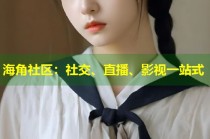 海角社区：社交、直播、影视一站式