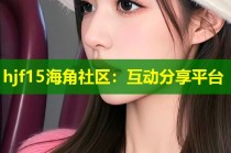 hjf15海角社区：互动分享平台