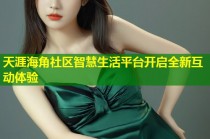 天涯海角社区智慧生活平台开启全新互动体验