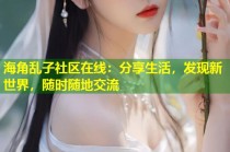 海角乱子社区在线：分享生活，发现新世界，随时随地交流