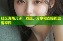 社区海角儿子：发现、分享和连接的温馨家园