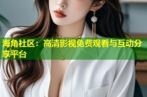 海角社区：高清影视免费观看与互动分享平台