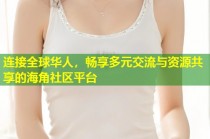 连接全球华人，畅享多元交流与资源共享的海角社区平台