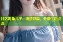 社区海角儿子：连接邻里，分享生活点滴