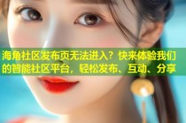 海角社区发布页无法进入？快来体验我们的智能社区平台，轻松发布、互动、分享