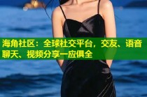 海角社区：全球社交平台，交友、语音聊天、视频分享一应俱全
