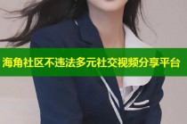 海角社区不违法多元社交视频分享平台