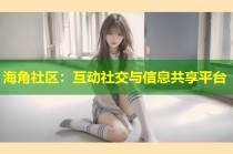 海角社区：互动社交与信息共享平台