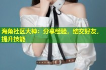 海角社区大神：分享经验，结交好友，提升技能