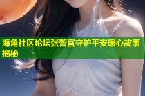 海角社区论坛张警官守护平安暖心故事揭秘