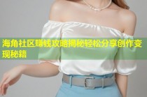 海角社区赚钱攻略揭秘轻松分享创作变现秘籍