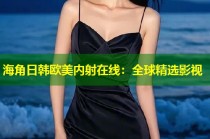 海角日韩欧美内射在线：全球精选影视