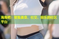 海角吧：聚集美食、社交、娱乐的社区平台