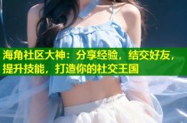 海角社区大神：分享经验，结交好友，提升技能，打造你的社交王国