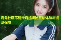 海角社区不稳定真相揭秘互动体验与资源保障