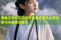 海角五号社区互动平台亲子育儿心灵分享与本地资讯聚合
