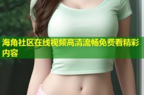 海角社区在线视频高清流畅免费看精彩内容