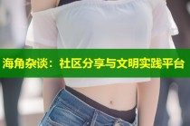 海角杂谈：社区分享与文明实践平台