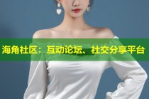 海角社区：互动论坛、社交分享平台