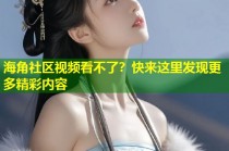 海角社区视频看不了？快来这里发现更多精彩内容