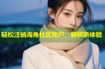 轻松注销海角社区账户，解锁新体验