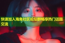 快速加入海角社区论坛群畅享热门话题交流