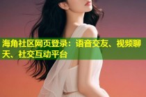 海角社区网页登录：语音交友、视频聊天、社交互动平台