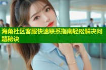 海角社区客服快速联系指南轻松解决问题秘诀