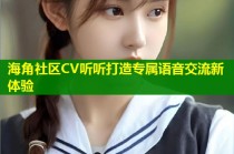海角社区CV听听打造专属语音交流新体验