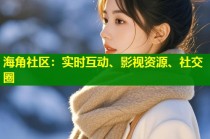海角社区：实时互动、影视资源、社交圈