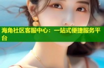 海角社区客服中心：一站式便捷服务平台