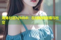 海角社区hj9db8：在线视频直播与社交