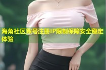 海角社区账号注册IP限制保障安全稳定体验