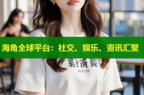海角全球平台：社交、娱乐、资讯汇聚
