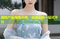国精产品海角天涯，全球采购一站式平台