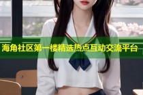 海角社区第一楼精选热点互动交流平台