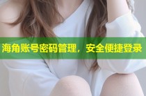 海角账号密码管理，安全便捷登录