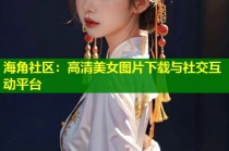 海角社区：高清美女图片下载与社交互动平台