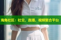 海角社区：社交、直播、视频聚合平台