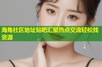 海角社区地址贴吧汇聚热点交流轻松找资源