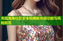 充值海角社区安全吗揭秘充值功能与风险防范