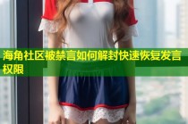 海角社区被禁言如何解封快速恢复发言权限